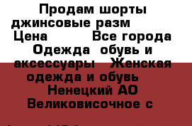 Продам шорты джинсовые разм. 44-46 › Цена ­ 700 - Все города Одежда, обувь и аксессуары » Женская одежда и обувь   . Ненецкий АО,Великовисочное с.